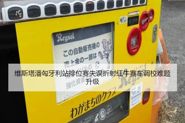 维斯塔潘匈牙利站排位赛失误折射红牛赛车调校难题升级