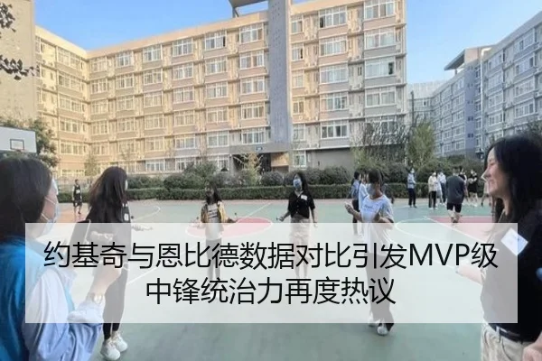约基奇与恩比德数据对比引发MVP级中锋统治力再度热议