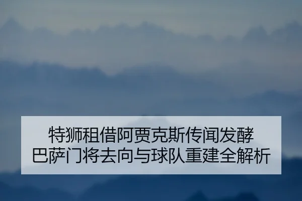 特狮租借阿贾克斯传闻发酵 巴萨门将去向与球队重建全解析