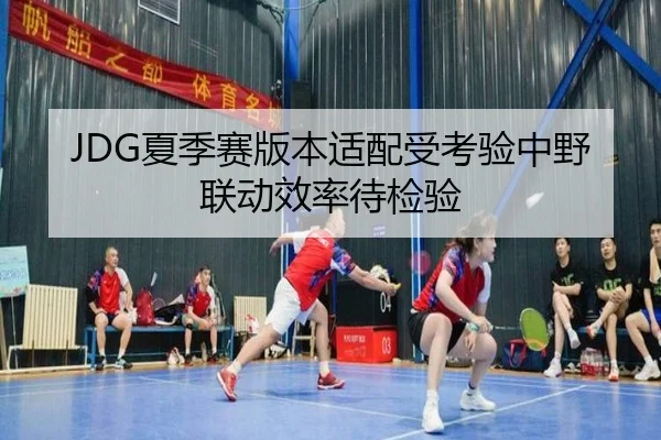 JDG夏季赛版本适配受考验中野联动效率待检验